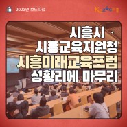시흥시ㆍ시흥교육지원청, 시흥미래교육포럼 공론의 장 마쳐(2023.12.05)