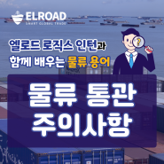 엘로드 로직스 인턴과 함께 배우는 물류 용어 (수입 물류 통관 주의사항)