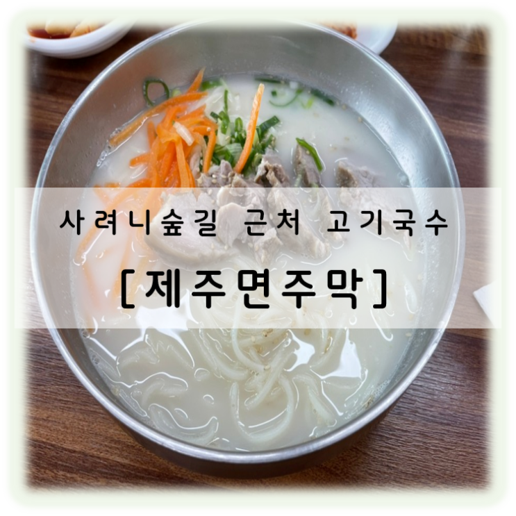 사려니숲길 근처 고기국수 맛집 제주 면주막 추천