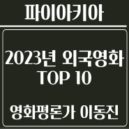 [이동진] 23년 외국영화 TOP 10 (#한줄평 #별점 #평점 #해설 #해석 #정보 #파이아키아)