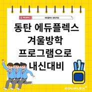 동탄 에듀플렉스 겨울 방학 프로그램으로 새학년 내신대비까지!!!