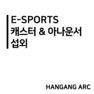 E-SPORTS 캐스터 & 아나운서 섭외 (한강아크)