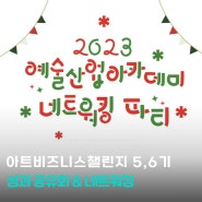 아트 창업팀 성과 공유회 & 예술산업아카데미 네트워킹 파티