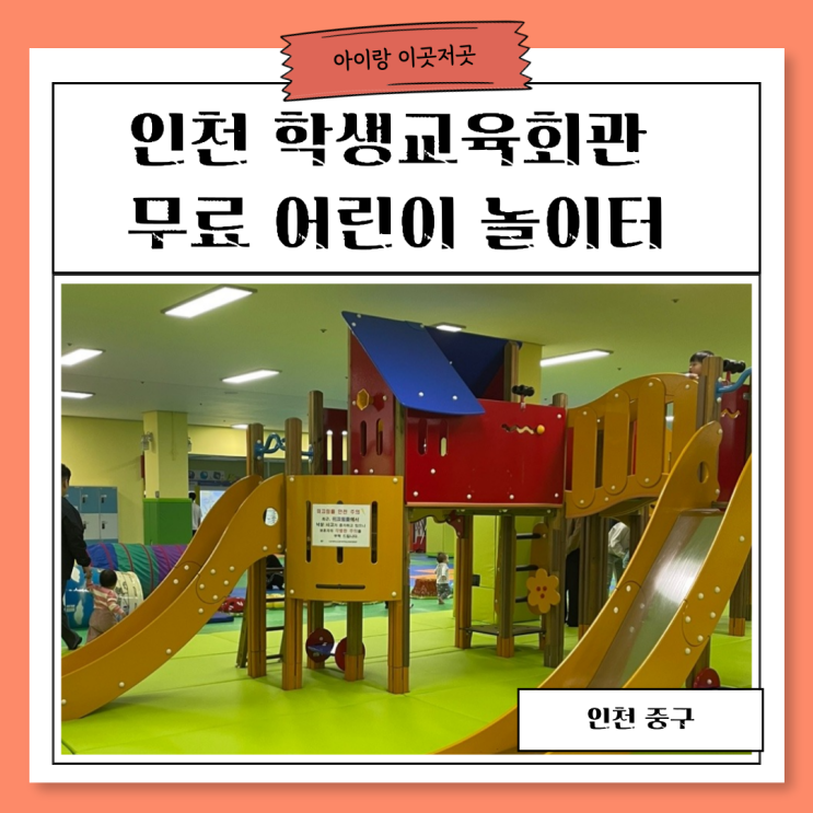인천 중구 무료 실내놀이터 인천학생교육회관 어린이놀이터 후기