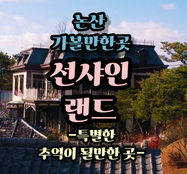 특별한 추억을 선사하는 논산 가볼만한 곳 선샤인랜드 : 네이버 블로그