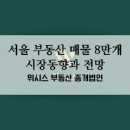 서울 부동산 매물 8만개 부동산시장 실거래 동향과 전망