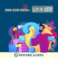 [제주한국병원 뇌신경센터] '입원 후 섬망'?, 생소한 "섬망" 파헤치기