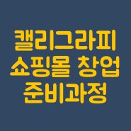 캘리그라피 스마트스토어 쇼핑몰 창업 준비과정