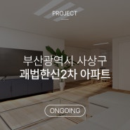 부산광역시 사상구 괘법한신 2차 인테리어 (Ongoing)