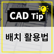 [CAD Tip] 배치 활용방법