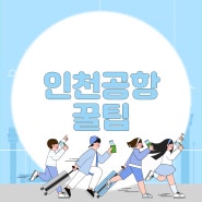 인천공항 꿀팁_여행 전 이용 200% 누릴 수 있는 방법!