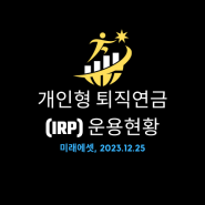 [개인형퇴직연금] IRP 운용현황(23.12.25) - 미래에셋