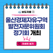 [보도자료] '울산경제자유구역 발전자문위원회 정기회’ 개최