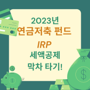 2023년 연금저축, IRP 세액공제 막차타기!