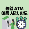 농협 ATM이용시간 및 수수료, 입금 이체 출금 한도 정리 : 네이버 블로그 농협 Atm이용시간 및 수수료, 입금 이체 출금 한도 정리 : 네이버 블로그