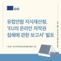 [해외동향 카드뉴스_EU] 유럽연합 지식재산청, ‘EU의 온라인 저작권 침해에 관한 보고서’ 발표