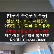 [대구시 수성구 만촌동] 천장석고보드교체공사 아랫집누수피해복구작업