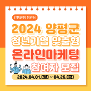 2024 양평군 청년기업 맞춤형 온라인마케팅 지원 사업 참가자 모집[2024년 4월 1일(월) ~ 4월 26일 (금) ~ 18:00까지]