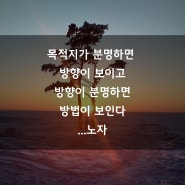 꿈을 이루는 법! 목적지가 분명해야, 방향도 보이고 방법도 보인다...노자