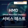 HMD(Head Mounted Display)디바이스 서비스 테스트 알아보기!