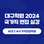 [대구]2024 국가직 공무원 면접 실강으로 합격까지! 대구공무원학원에서!