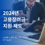 2024년 고용장려금 지원 제도 - 우리 기업도 지원받을 수 있을까?