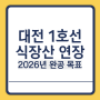 대전 1호선 연장 식장산역 개통 2026년 목표