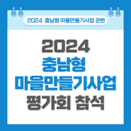 [충남형마을만들기사업] 2024 충남형 마을만들기 선정지구 평가회 참석