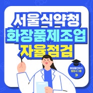 화장품제조업 정기감시 자율점검 대응에 필요한 서류안내 [서울식약청 - 행정사]