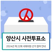 22대 국회의원선거 총선 | 양산 사전투표소 위치, 시간, 준비물