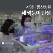계명대학교 동산병원, 세쌍둥이 탄생… 산모 전치태반 등 어려움 이기고 남아 3명 건강히 출산