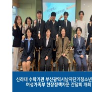 신라대 수탁기관 부산광역시남자단기청소년쉼터, 여성가족부 현장정책자문 간담회 개최