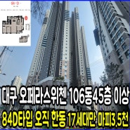 대구오페라스위첸 유일한 106동 45층 84D타입 영상 최저가 마피3500만 강추