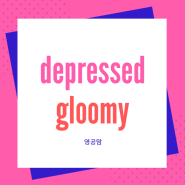 depressed와 gloomy의 차이점은? (슬픈 영어로)