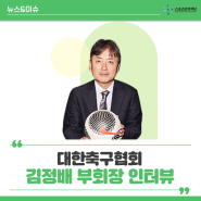 [뉴스레터] Safety Talk : 대한축구협회 김정배 부회장 인터뷰