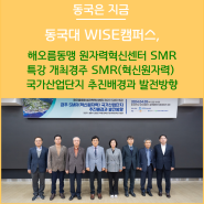 동국대 WISE캠퍼스 해오름동맹 원자력혁신센터 SMR 특강 개최경주 SMR(혁신원자력) 국가산업단지 추진배경과 발전방향