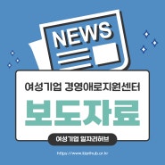 [여성기업 일자리허브 보도자료] '경영애로지원센터' 덕에 숨통 트인 친환경 여성기업 사례(2024.02)