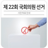 제22회 국회의원 선거 사전투표 안내