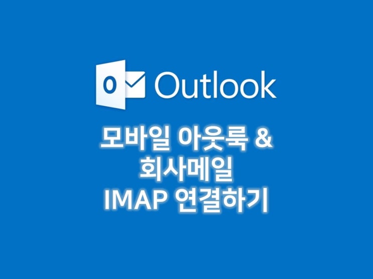 모바일 아웃룩 - 회사메일 IMAP 연결하기 : 네이버 블로그