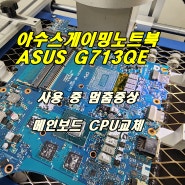 에이수스 게이밍노트북 ASUS G713QE 게임중 멈춤,로딩중 멈춤증상 CPU교체작업 메인보드수리
