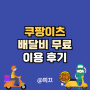 쿠팡이츠 배달비 무료 대행서비스 이용 후기(ft.배달의민족 비교)
