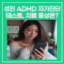 성인 ADHD 자가진단 테스트, 치료 증상은?