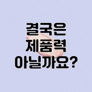 결국은 제품이 중요하지 않을까요?