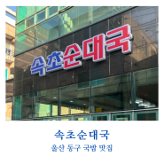 울산 동구 남목 국밥 맛집 속초순대국