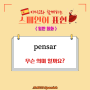 'pensar = 생각하다'