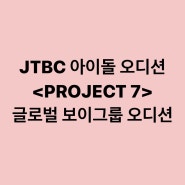 JTBC 아이돌 오디션 <PROJECT 7> 글로벌 보이그룹 오디션