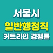 서울시 일반행정직 커트라인 경쟁률 정보(2024)