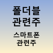 폴더블 관련주 - 세경하이테크 뉴파워프라즈마 KH바텍 주가(스마트폰 폴더블폰 관련 주식)