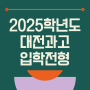 2025학년도 대전과학고등학교(대전과고) 입학전형요강