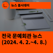 [한국문화예술회관연합회] 전국 문예회관 뉴스(2024.4.2.~4.8.)
